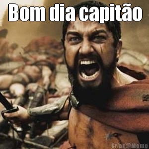 Bom dia capit�o 