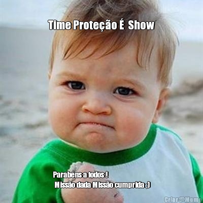 
Time Prote��o �  Show Parab�ns a todos ! 
 Miss�o dada Miss�o cumprida ;)