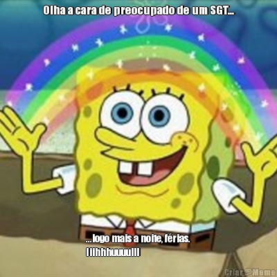 Olha a cara de preocupado de um SGT... ...logo mais a noite, f�rias.
Iiihhhuuuulll