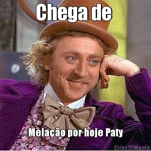 Chega de  Mela��o por hoje Paty