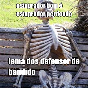 estuprador bom �
estuprador perdoado lema dos defensor de
bandido