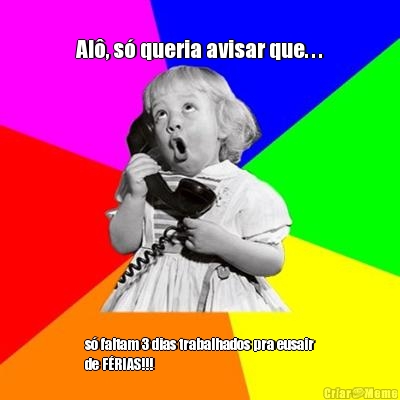 
Al�, s� queria avisar que. . . s� faltam 3 dias trabalhados pra eusair
de F�RIAS!!!