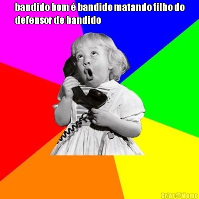 bandido bom � bandido matando filho do
defensor de bandido 