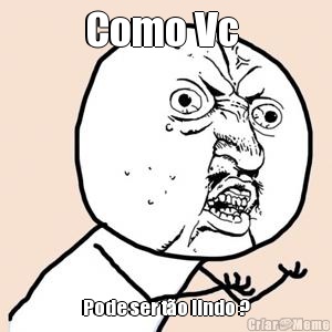 Como Vc  Pode ser t�o lindo ?