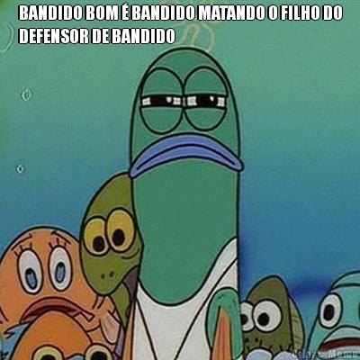 BANDIDO BOM � BANDIDO MATANDO O FILHO DO
DEFENSOR DE BANDIDO 