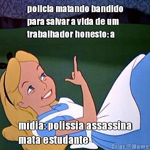 policia matando bandido
para salvar a vida de um
trabalhador honesto: a m�dia: polissia assassina
mata estudante 