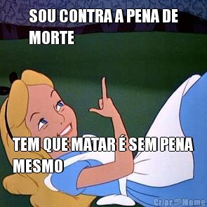 SOU CONTRA A PENA DE
MORTE TEM QUE MATAR � SEM PENA
MESMO