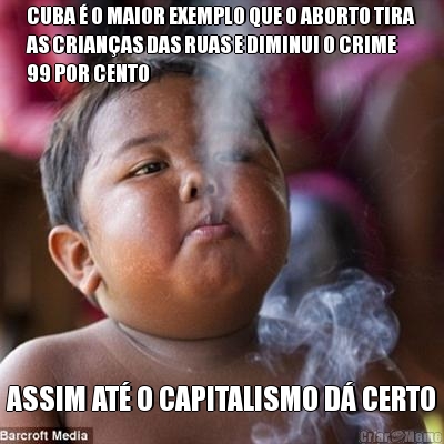 CUBA � O MAIOR EXEMPLO QUE O ABORTO TIRA
AS CRIAN�AS DAS RUAS E DIMINUI O CRIME
99 POR CENTO ASSIM AT� O CAPITALISMO D� CERTO