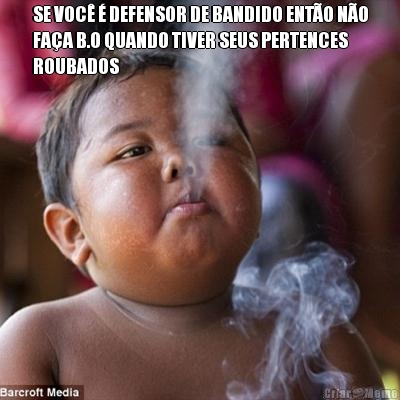 SE VOC� � DEFENSOR DE BANDIDO ENT�O N�O
FA�A B.O QUANDO TIVER SEUS PERTENCES
ROUBADOS  