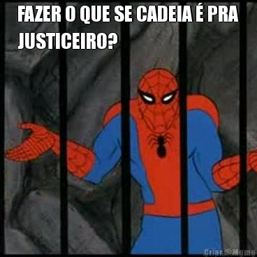 FAZER O QUE SE CADEIA � PRA
JUSTICEIRO? 