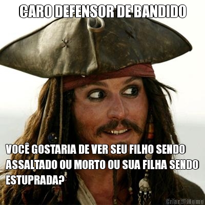 CARO DEFENSOR DE BANDIDO VOC� GOSTARIA DE VER SEU FILHO SENDO
ASSALTADO OU MORTO OU SUA FILHA SENDO
ESTUPRADA?