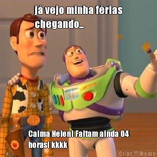 j� vejo minha f�rias
chegando... Calma Helen! Faltam ainda 04
horas! kkkk