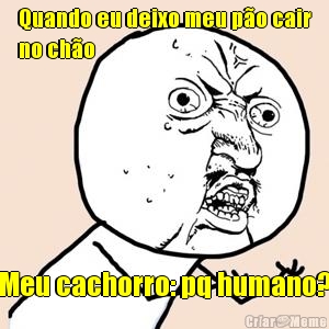 Quando eu deixo meu p�o cair
no ch�o Meu cachorro: pq humano?

