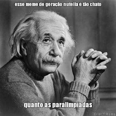 esse meme de gera��o nutella � t�o chato quanto as paralimp�adas