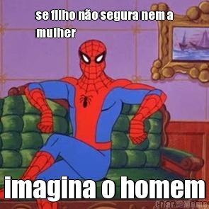 se filho n�o segura nem a
mulher imagina o homem