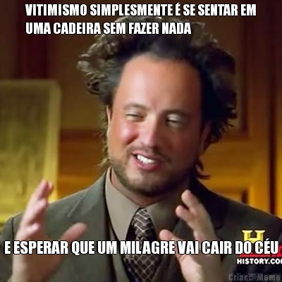 VITIMISMO SIMPLESMENTE � SE SENTAR EM
UMA CADEIRA SEM FAZER NADA E ESPERAR QUE UM MILAGRE VAI CAIR DO C�U