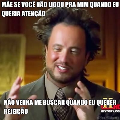 M�E SE VOC� N�O LIGOU PRA MIM QUANDO EU
QUERIA ATEN��O N�O VENHA ME BUSCAR QUANDO EU QUERER
REJEI��O