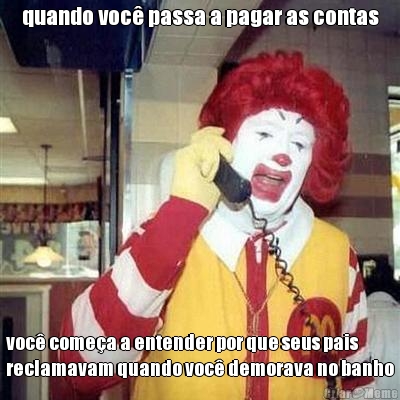 quando voc� passa a pagar as contas voc� come�a a entender por que seus pais
reclamavam quando voc� demorava no banho