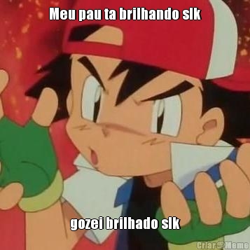 Meu pau ta brilhando slk gozei brilhado slk
