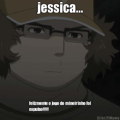 jessica... felizmente o jogo do mineirinho foi
expulso!!!!!