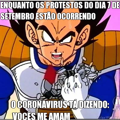 ENQUANTO OS PROTESTOS DO DIA 7 DE
SETEMBRO EST�O OCORRENDO O CORONAVIRUS T� DIZENDO:
 VOC�S ME AMAM