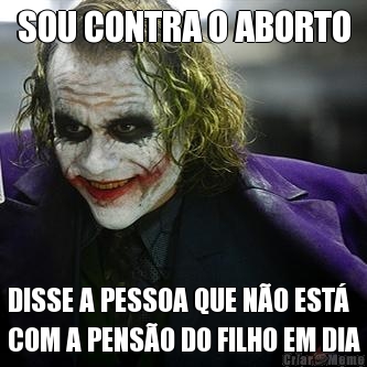 SOU CONTRA O ABORTO DISSE A PESSOA QUE N�O EST�
COM A PENS�O DO FILHO EM DIA
