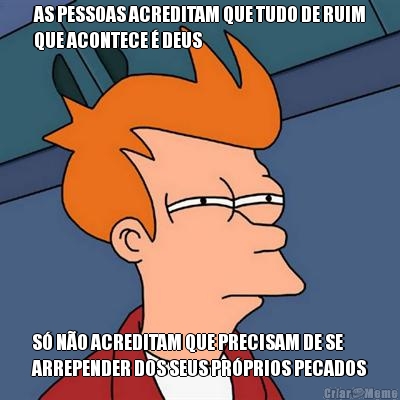 AS PESSOAS ACREDITAM QUE TUDO DE RUIM
QUE ACONTECE � DEUS S� N�O ACREDITAM QUE PRECISAM DE SE
ARREPENDER DOS SEUS PR�PRIOS PECADOS