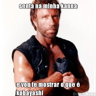 senta na minha kanna e vou te mostrar o que �
kobayashi