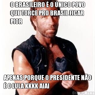 O BRASILEIRO � O �NICO POVO
QUE TORCE PRO BRASIL FICAR
PIOR APENAS PORQUE O PRESIDENTE N�O
� O LULA KKKK AIAI