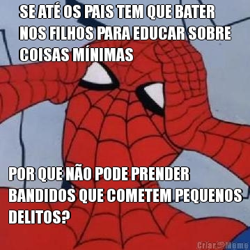 SE AT� OS PAIS TEM QUE BATER
NOS FILHOS PARA EDUCAR SOBRE
COISAS M�NIMAS POR QUE N�O PODE PRENDER
BANDIDOS QUE COMETEM PEQUENOS
DELITOS?