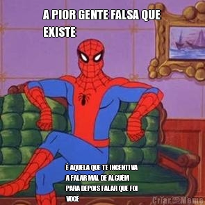 A PIOR GENTE FALSA QUE
EXISTE � AQUELA QUE TE INCENTIVA
A FALAR MAL DE ALGU�M
PARA DEPOIS FALAR QUE FOI
VOC�