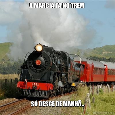 A MARCIA TA NO TREM  S� DESCE DE MANH�...
