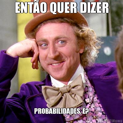 ENT�O QUER DIZER PROBABILIDADES, �?