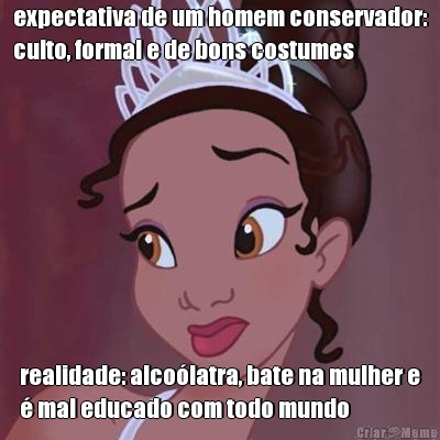 expectativa de um homem conservador:
culto, formal e de bons costumes realidade: alco�latra, bate na mulher e
� mal educado com todo mundo