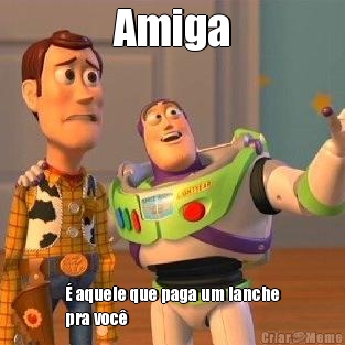 Amiga � aquele que paga um lanche
pra voc� 