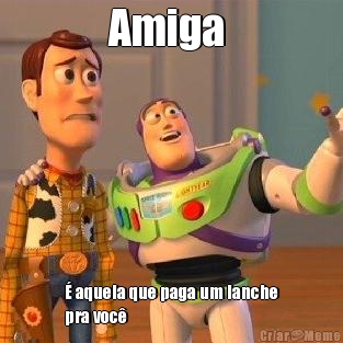 Amiga  � aquela que paga um lanche
pra voc� 