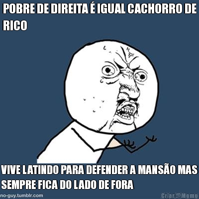 POBRE DE DIREITA � IGUAL CACHORRO DE
RICO VIVE LATINDO PARA DEFENDER A MANS�O MAS
SEMPRE FICA DO LADO DE FORA
