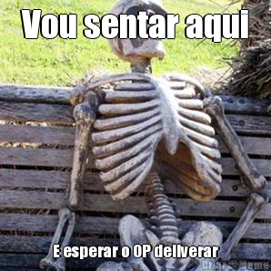 Vou sentar aqui E esperar o OP deliverar