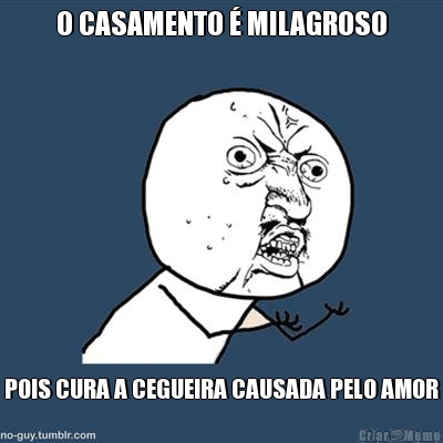 O CASAMENTO � MILAGROSO POIS CURA A CEGUEIRA CAUSADA PELO AMOR