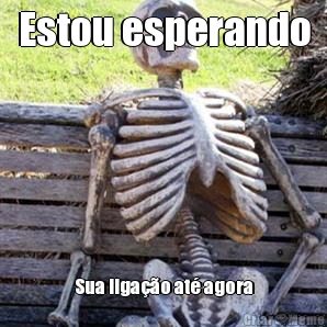 Estou esperando Sua liga��o at� agora