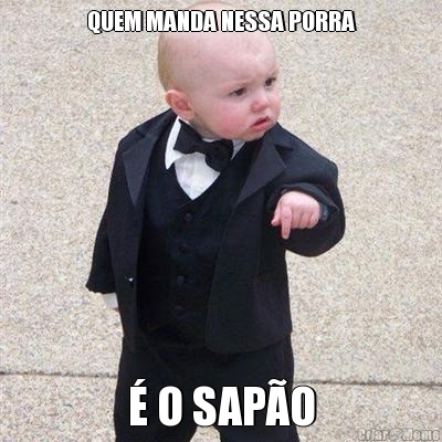 QUEM MANDA NESSA PORRA � O SAP�O