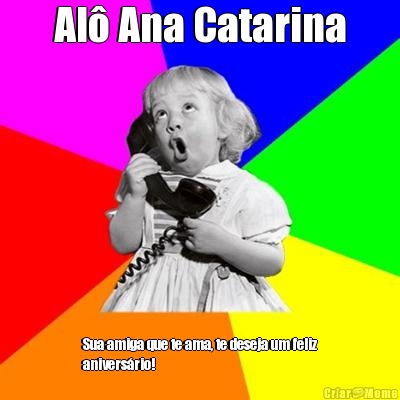 Al� Ana Catarina Sua amiga que te ama, te deseja um feliz
anivers�rio!