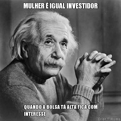 MULHER � IGUAL INVESTIDOR QUANDO A BOLSA T� ALTA FICA COM
INTERESSE