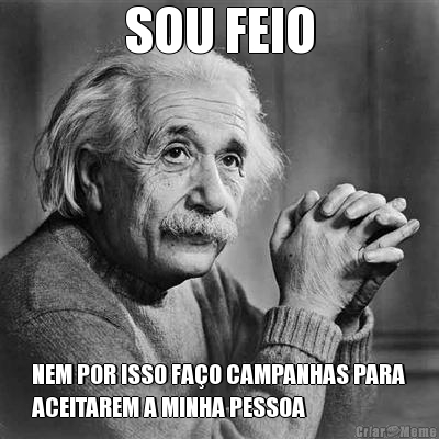 SOU FEIO NEM POR ISSO FA�O CAMPANHAS PARA
ACEITAREM A MINHA PESSOA