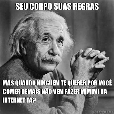 SEU CORPO SUAS REGRAS MAS QUANDO NINGU�M TE QUERER POR VOC�
COMER DEMAIS N�O VEM FAZER MIMIMI NA
INTERNET T�?