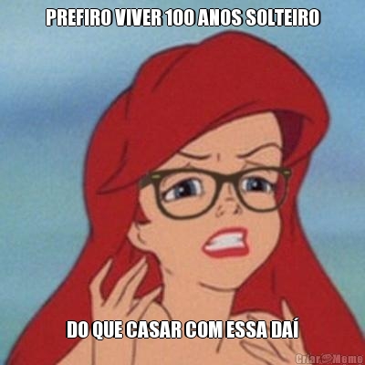 PREFIRO VIVER 100 ANOS SOLTEIRO DO QUE CASAR COM ESSA DA�