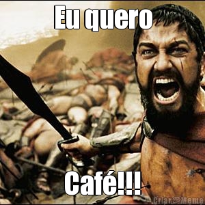 Eu quero
 Caf�!!!
