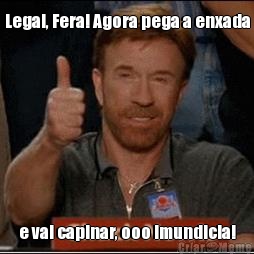 Legal, Fera! Agora pega a enxada e vai capinar, ooo imundicia!