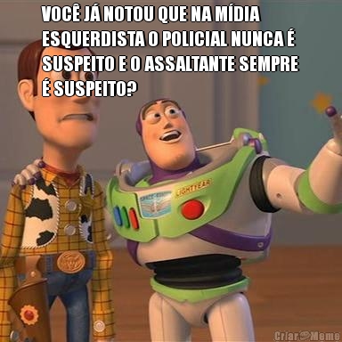 VOC� J� NOTOU QUE NA M�DIA
ESQUERDISTA O POLICIAL NUNCA �
SUSPEITO E O ASSALTANTE SEMPRE
� SUSPEITO? 