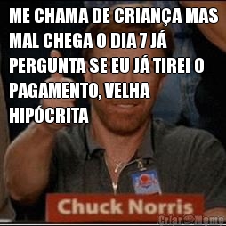 ME CHAMA DE CRIAN�A MAS
MAL CHEGA O DIA 7 J�
PERGUNTA SE EU J� TIREI O
PAGAMENTO, VELHA
HIP�CRITA 